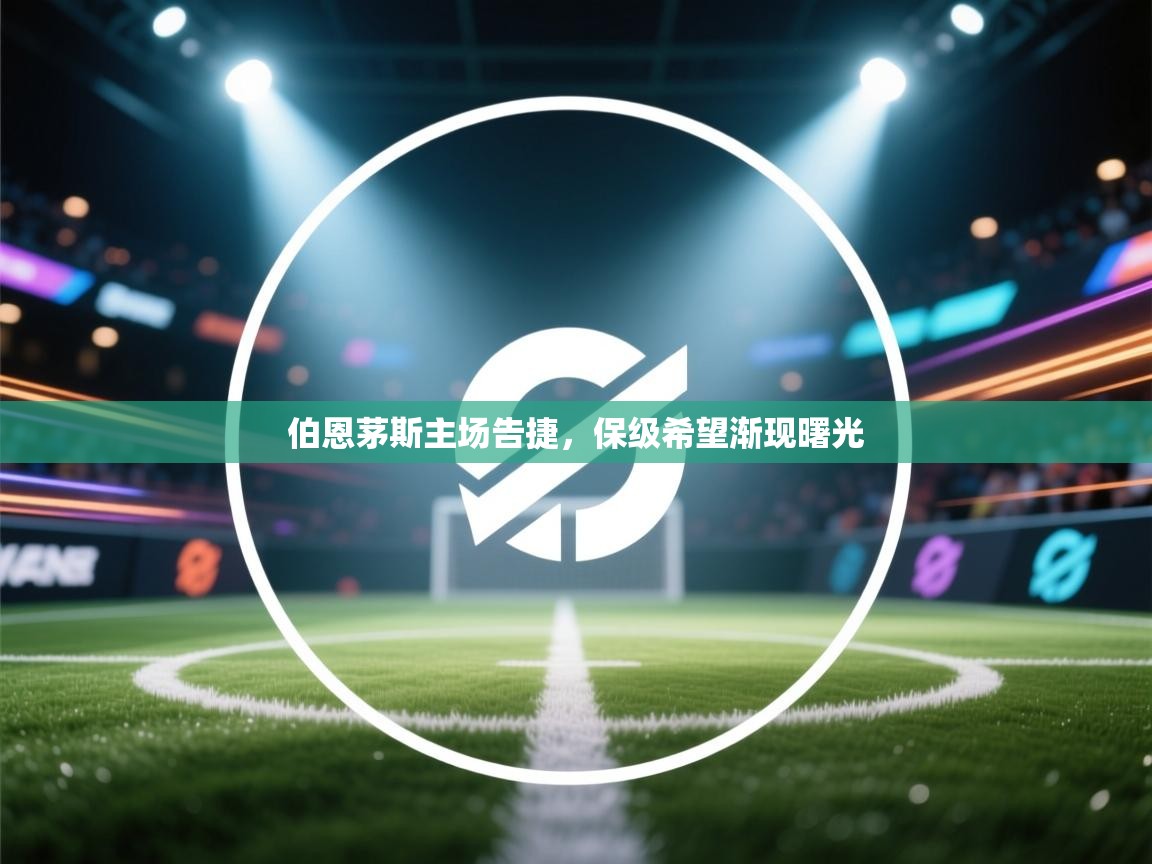 伯恩茅斯主场告捷，保级希望渐现曙光