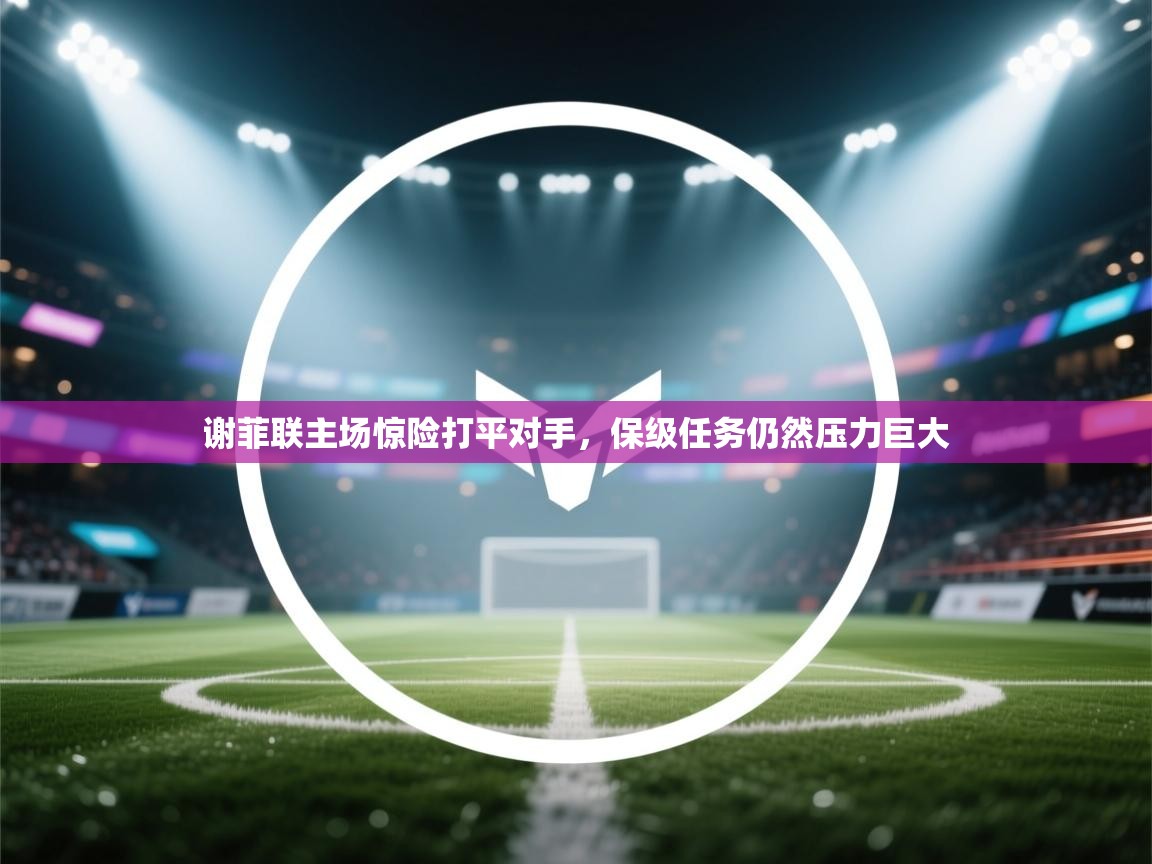 谢菲联主场惊险打平对手，保级任务仍然压力巨大