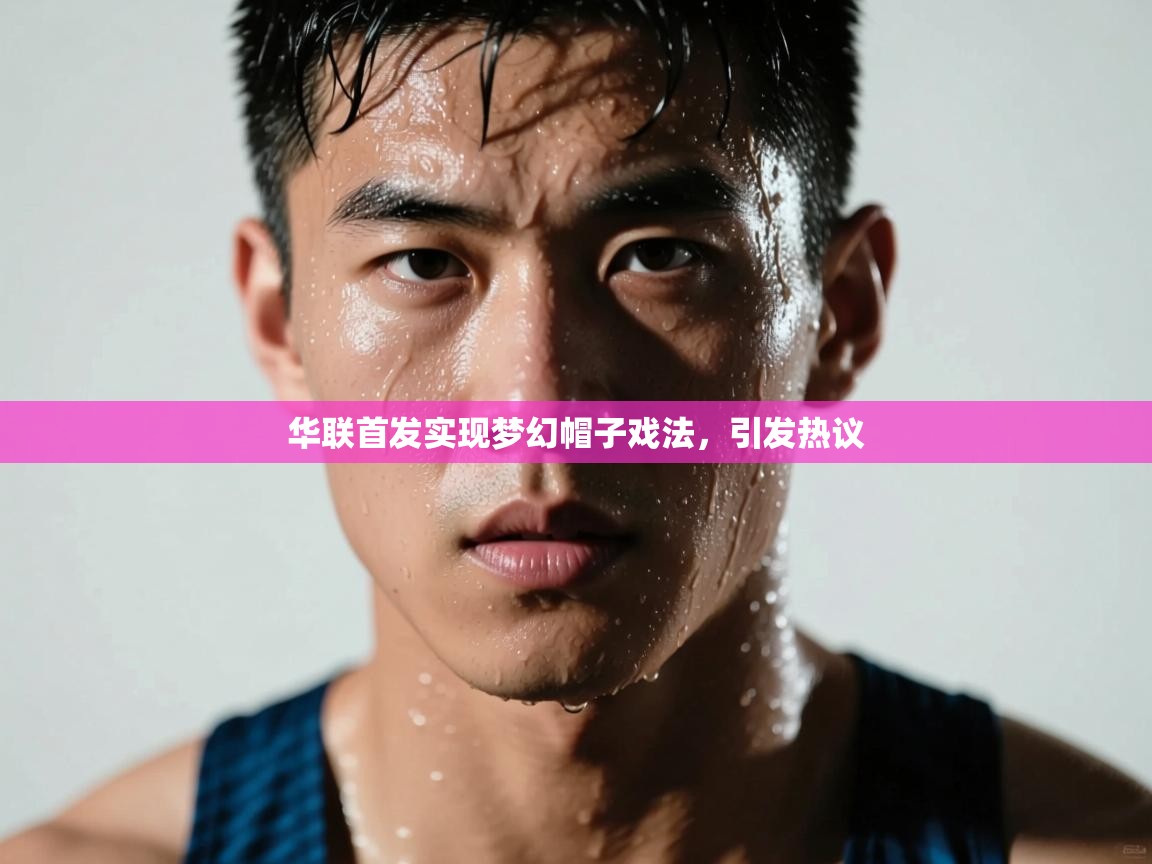 华联首发实现梦幻帽子戏法，引发热议