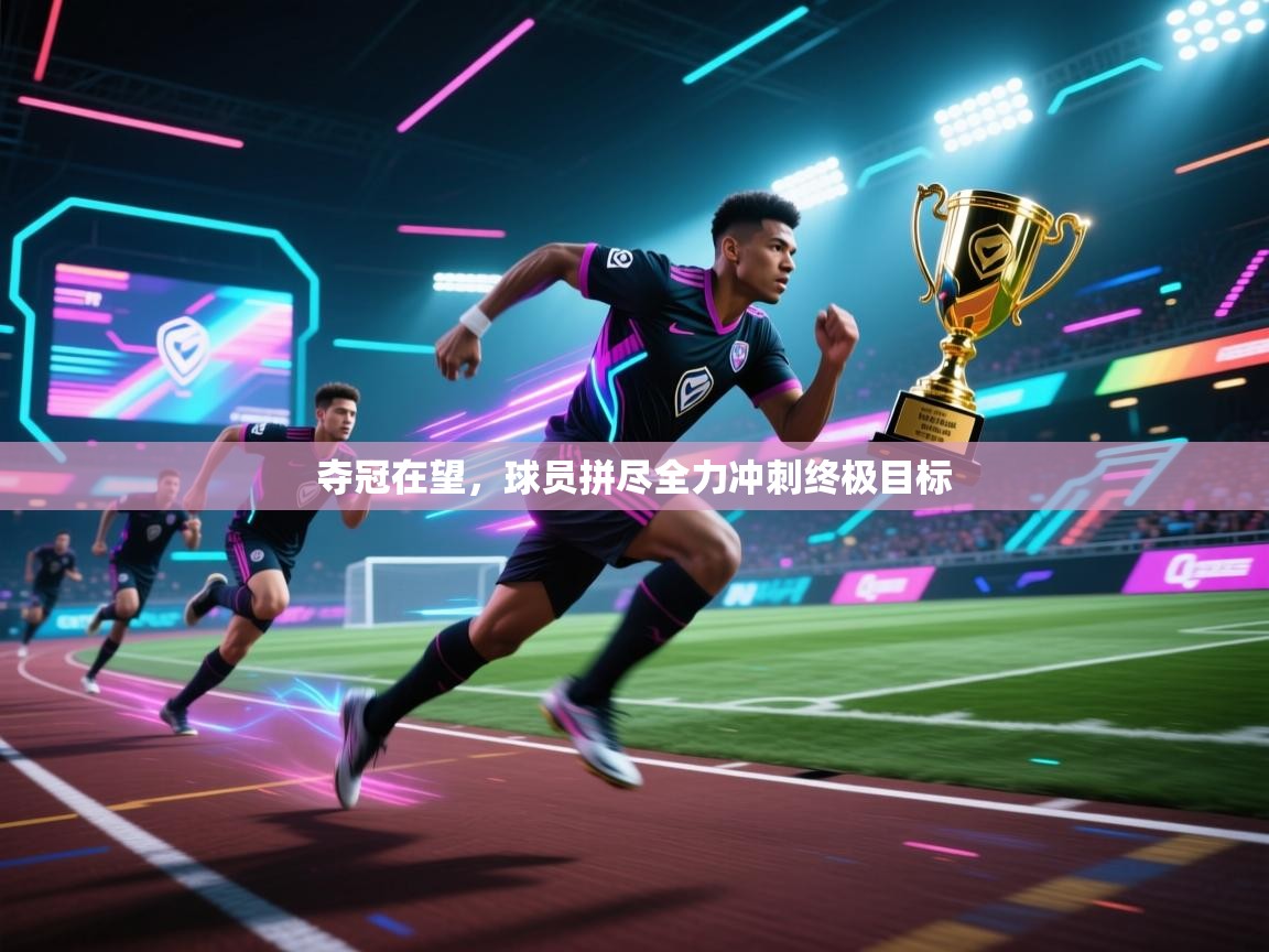 夺冠在望，球员拼尽全力冲刺终极目标  第2张