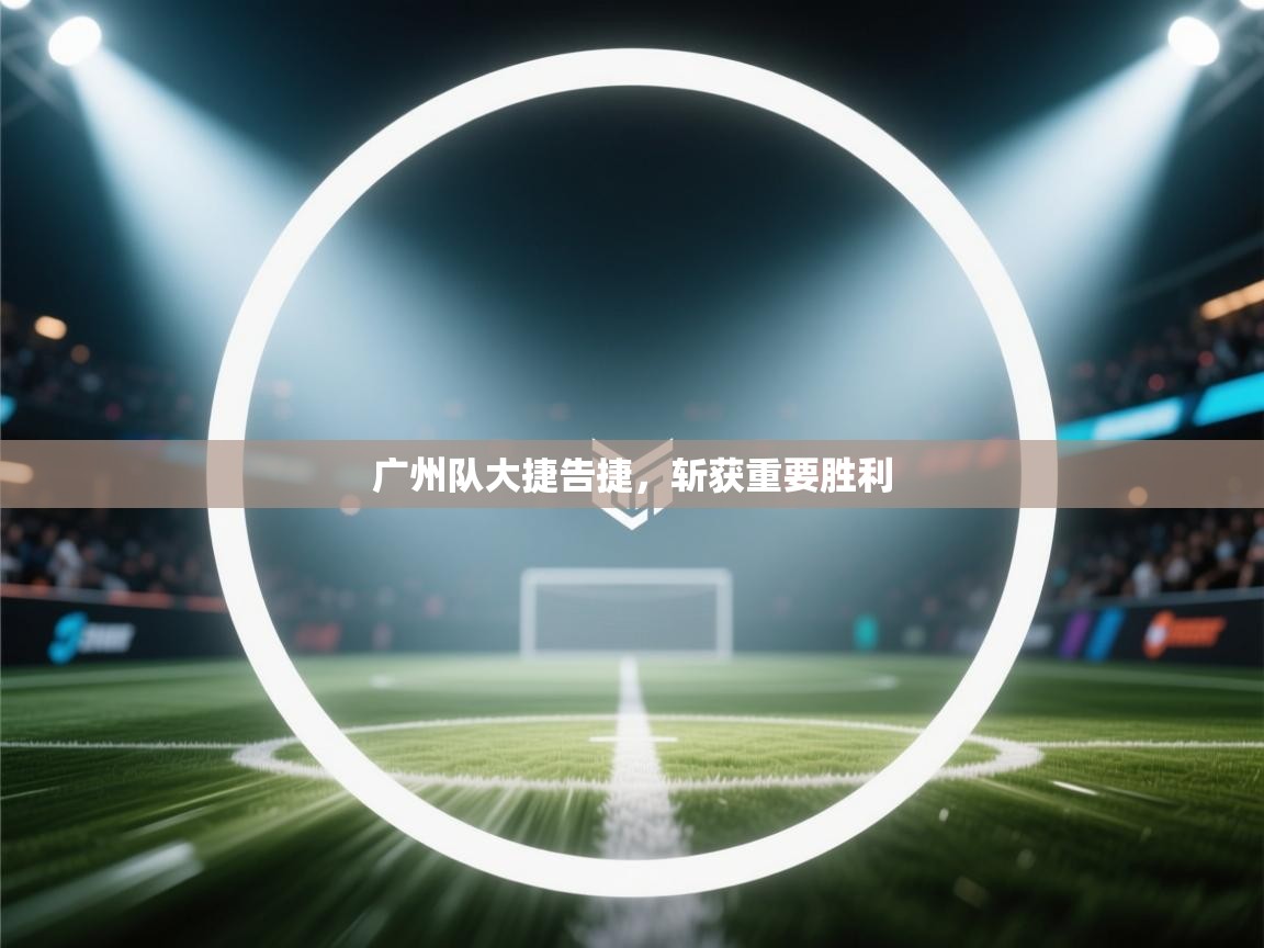 广州队大捷告捷，斩获重要胜利