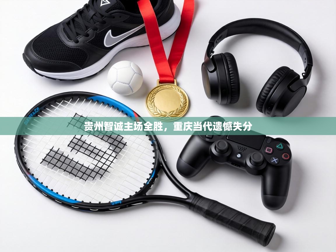 贵州智诚主场全胜，重庆当代遗憾失分