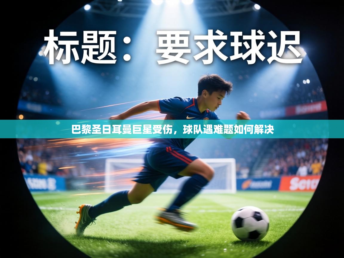 巴黎圣日耳曼巨星受伤,球队遇难题如何解决 第2张